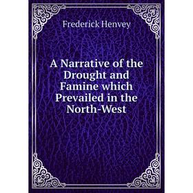 Книга A Narrative of the Drought and Famine which Prevailed in the North-West. Frederick Henvey
Книга A Narrative of the Drought and Famine which Prevailed in the North-West. Frederick Henvey