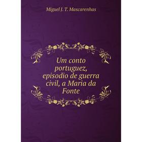 Книга Um conto portuguez, episodio de guerra civil, a Maria da Fonte. Miguel J. T. Mascarenhas
Книга Um conto portuguez, episodio de guerra civil, a Maria da Fonte. Miguel J. T. Mascarenhas