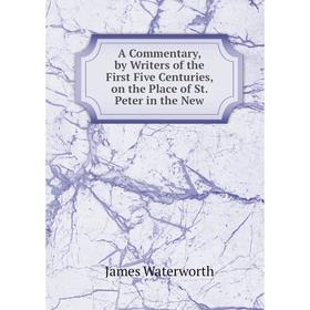 Книга A Commentary, by Writers of the First Five Centuries, on the Place of St. Peter in the New. James Waterworth
Книга A Commentary, by Writers of the First Five Centuries, on the Place of St. Peter in the New. James Waterworth