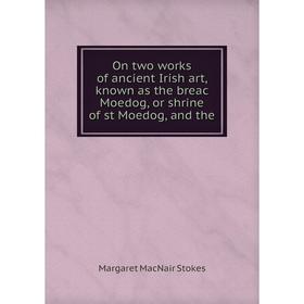 Книга On two works of ancient Irish art, known as the breac Moedog, or shrine of st Moedog
Книга On two works of ancient Irish art, known as the breac Moedog, or shrine of st Moedog