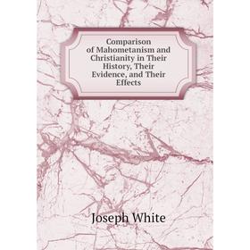 Книга Comparison of Mahometanism and Christianity in Their History, Their Evidence, and Their Effects. Joseph White
Книга Comparison of Mahometanism and Christianity in Their History, Their Evidence, and Their Effects. Joseph White