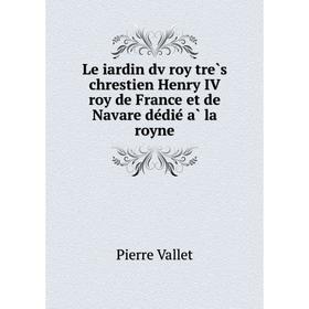 Книга Le iardin dv roy très chrestien Henry IV roy de France et de Navare dédié à la royne
Книга Le iardin dv roy très chrestien Henry IV roy de France et de Navare dédié à la royne