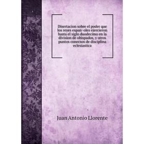 Книга Disertacion sobre el poder que los reyes españoles ejercieron hasta el siglo duodecimo en la division de obispados, y otros puntos conecsos
Книга Disertacion sobre el poder que los reyes españoles ejercieron hasta el siglo duodecimo en la division de obispados, y otros puntos conecsos