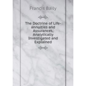 Книга The Doctrine of Life-annuities and Assurances, Analytically Investigated and Explained. Francis Baily
Книга The Doctrine of Life-annuities and Assurances, Analytically Investigated and Explained. Francis Baily