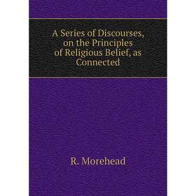 Книга A Series of Discourses, on the Principles of Religious Belief, as Connected. R. Morehead
Книга A Series of Discourses, on the Principles of Religious Belief, as Connected. R. Morehead