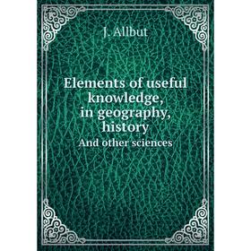 Книга Elements of useful knowledge, in geography, historyAnd other sciences. J. Allbut
Книга Elements of useful knowledge, in geography, historyAnd other sciences. J. Allbut