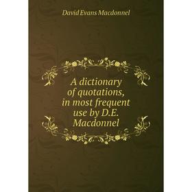 Книга A dictionary of quotations, in most frequent use by D. E. Macdonnel. David Evans Macdonnel
Книга A dictionary of quotations, in most frequent use by D. E. Macdonnel. David Evans Macdonnel