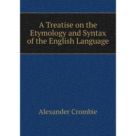 Книга A Treatise on the Etymology and Syntax of the English Language. Alexander Crombie
Книга A Treatise on the Etymology and Syntax of the English Language. Alexander Crombie