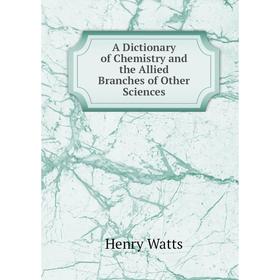 Книга A Dictionary of Chemistry and the Allied Branches of Other Sciences. Henry Watts
Книга A Dictionary of Chemistry and the Allied Branches of Other Sciences. Henry Watts