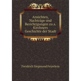 Книга Ansichten, Nachträge und Berichtigungen zu a. Kirchners Geschichte der Stadt. Freidrich Siegmund Feyerlein
Книга Ansichten, Nachträge und Berichtigungen zu a. Kirchners Geschichte der Stadt. Freidrich Siegmund Feyerlein