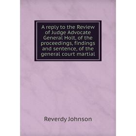 Книга A reply to the Review of Judge Advocate General Holt, of the proceedings, findings and sentence, of the general court martial. Reverdy Johnson
Книга A reply to the Review of Judge Advocate General Holt, of the proceedings, findings and sentence, of the general court martial. Reverdy Johnson