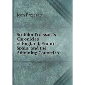 Книга Sir John Froissart's Chronicles of England, France, Spain, and the Adjoining Countries. Froissart Jean
Книга Sir John Froissart's Chronicles of England, France, Spain, and the Adjoining Countries. Froissart Jean