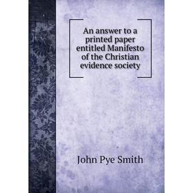Книга An answer to a printed paper entitled Manifesto of the Christian evidence society. John Pye Smith
Книга An answer to a printed paper entitled Manifesto of the Christian evidence society. John Pye Smith