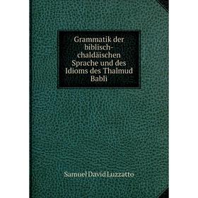 Книга Grammatik der biblisch-chaldäischen Sprache und des Idioms des Thalmud Babli. Samuel David Luzzatto
Книга Grammatik der biblisch-chaldäischen Sprache und des Idioms des Thalmud Babli. Samuel David Luzzatto