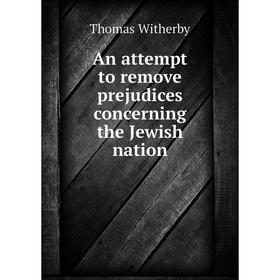 Книга An attempt to remove prejudices concerning the Jewish nation. Thomas Witherby
Книга An attempt to remove prejudices concerning the Jewish nation. Thomas Witherby