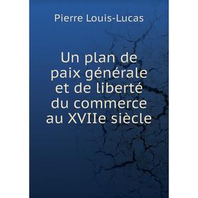 Книга Un plan de paix générale et de liberté du commerce au XVIIe siècle. Pierre Louis-Lucas
Книга Un plan de paix générale et de liberté du commerce au XVIIe siècle. Pierre Louis-Lucas