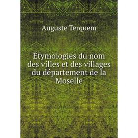 Книга Étymologies du nom des villes et des villages du département de la Moselle. Auguste Terquem
Книга Étymologies du nom des villes et des villages du département de la Moselle. Auguste Terquem