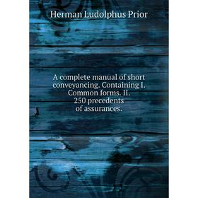 Книга A complete manual of short conveyancing. Containing I. Common forms. II. 250 precedents of assurances. Herman Ludolphus Prior
Книга A complete manual of short conveyancing. Containing I. Common forms. II. 250 precedents of assurances. Herman Ludolphus Prior