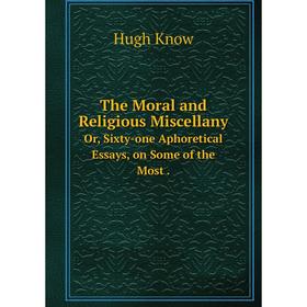 Книга The Moral and Religious MiscellanyOr, Sixty-one Aphoretical Essays, on Some of the Most. Hugh Know
Книга The Moral and Religious MiscellanyOr, Sixty-one Aphoretical Essays, on Some of the Most. Hugh Know