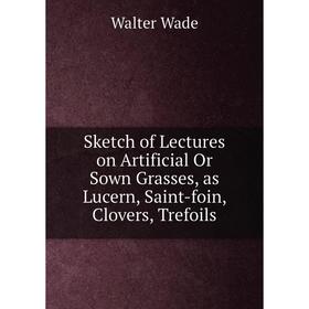 Книга Sketch of Lectures on Artificial Or Sown Grasses, as Lucern, Saint-foin, Clovers, Trefoils. Walter Wade
Книга Sketch of Lectures on Artificial Or Sown Grasses, as Lucern, Saint-foin, Clovers, Trefoils. Walter Wade