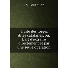 Книга Traité des forges dites catalanes, ou, L'art d'extraire directement et par une seule opération. J. M. Muthuon
Книга Traité des forges dites catalanes, ou, L'art d'extraire directement et par une seule opération. J. M. Muthuon