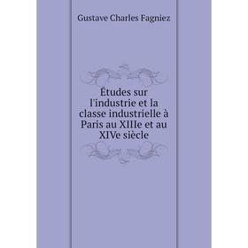 Книга Études sur l'industrie et la classe industrielle à Paris au XIIIe et au XIVe siècle. Gustave Charles Fagniez
Книга Études sur l'industrie et la classe industrielle à Paris au XIIIe et au XIVe siècle. Gustave Charles Fagniez