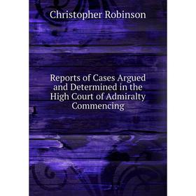 Книга Reports of Cases Argued and Determined in the High Court of Admiralty Commencing. Christopher Robinson
Книга Reports of Cases Argued and Determined in the High Court of Admiralty Commencing. Christopher Robinson