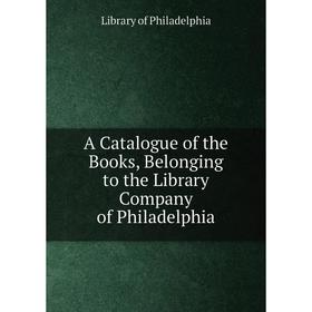 Книга A Catalogue of the Books, Belonging to the Library Company of Philadelphia. Library of Philadelphia
Книга A Catalogue of the Books, Belonging to the Library Company of Philadelphia. Library of Philadelphia