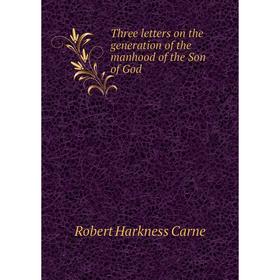 Книга Three letters on the generation of the manhood of the Son of God. Robert Harkness Carne
Книга Three letters on the generation of the manhood of the Son of God. Robert Harkness Carne