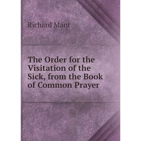 Книга The Order for the Visitation of the Sick, from the Book of Common Prayer. Richard Mant
Книга The Order for the Visitation of the Sick, from the Book of Common Prayer. Richard Mant