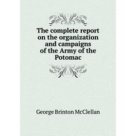 Книга The complete report on the organization and campaigns of the Army of the Potomac. McClellan George Brinton
Книга The complete report on the organization and campaigns of the Army of the Potomac. McClellan George Brinton