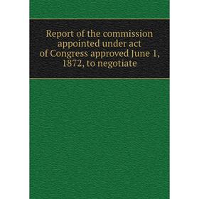 Книга Report of the commission appointed under act of Congress approved June 1, 1872, to negotiate
Книга Report of the commission appointed under act of Congress approved June 1, 1872, to negotiate