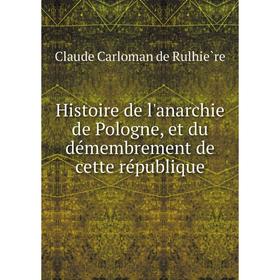 Книга Histoire de l'anarchie de Pologne, et du démembrement de cette république. Claude Carloman de Rulhière
Книга Histoire de l'anarchie de Pologne, et du démembrement de cette république. Claude Carloman de Rulhière