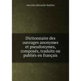 Книга Dictionnaire des ouvrages aNonymes et pseudonymes, composés, traduits ou publiés en français. Antoine Aléxandre Barbier
Книга Dictionnaire des ouvrages aNonymes et pseudonymes, composés, traduits ou publiés en français. Antoine Aléxandre Barbier
