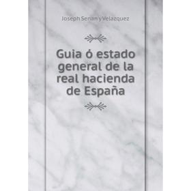 Книга Guia ó estado general de la real hacienda de España. Joseph Senan y Velazquez
Книга Guia ó estado general de la real hacienda de España. Joseph Senan y Velazquez