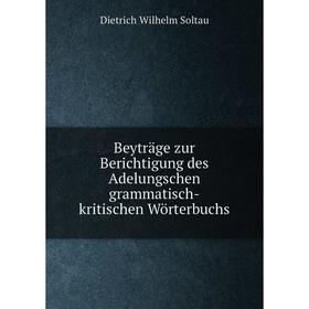 Книга Beyträge zur Berichtigung des Adelungschen grammatisch-kritischen Wörterbuchs. Dietrich Wilhelm Soltau
Книга Beyträge zur Berichtigung des Adelungschen grammatisch-kritischen Wörterbuchs. Dietrich Wilhelm Soltau