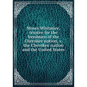 Книга Moses Whitmire, trustee for the freedmen of the Cherokee nation, v the Cherokee nation and the United States
Книга Moses Whitmire, trustee for the freedmen of the Cherokee nation, v the Cherokee nation and the United States