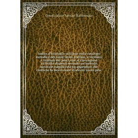 Книга Indice d'ittiologia siciliana ossia catalogo metodico dei nomi latini, italiani, e siciliani, e siciliani dei pesci, che si rinvengono in Sicili
Книга Indice d'ittiologia siciliana ossia catalogo metodico dei nomi latini, italiani, e siciliani, e siciliani dei pesci, che si rinvengono in Sicili