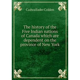 Книга The history of the Five Indian nations of Canada which are dependent on the province of New York. Cadwallader Colden
Книга The history of the Five Indian nations of Canada which are dependent on the province of New York. Cadwallader Colden