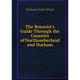 Книга The Botanist's Guide Through the Counties of Northumberland and Durham. Nathaniel John Winch
Книга The Botanist's Guide Through the Counties of Northumberland and Durham. Nathaniel John Winch