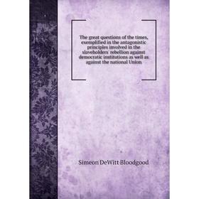 Книга The great questions of the times, exemplified in the antagonistic principles involved in the slaveholders' rebellion against democratic
Книга The great questions of the times, exemplified in the antagonistic principles involved in the slaveholders' rebellion against democratic
