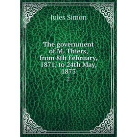 Книга The government of M. Thiers, from 8th February, 1871, to 24th May, 18732. Jules Simon
Книга The government of M. Thiers, from 8th February, 1871, to 24th May, 18732. Jules Simon