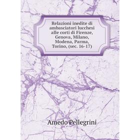 Книга Relazioni inedite di ambasciatori lucchesi alle corti di Firenze, Genova, Milano, Modena, Parma, Torino, (sec. 16-17). Amedo Pellegrini
Книга Relazioni inedite di ambasciatori lucchesi alle corti di Firenze, Genova, Milano, Modena, Parma, Torino, (sec. 16-17). Amedo Pellegrini