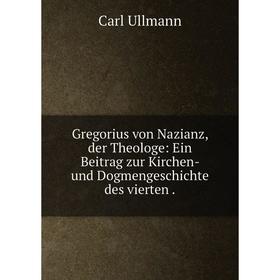 Книга Gregorius von Nazianz, der Theologe: Ein Beitrag zur Kirchen-und Dogmengeschichte des vierten. Carl Ullmann
Книга Gregorius von Nazianz, der Theologe: Ein Beitrag zur Kirchen-und Dogmengeschichte des vierten. Carl Ullmann