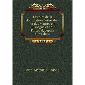 Книга Histoire de la domination des Arabes et des Maures en Espagne et en Portugal, depuis l'invasion. José Antonio Conde
Книга Histoire de la domination des Arabes et des Maures en Espagne et en Portugal, depuis l'invasion. José Antonio Conde