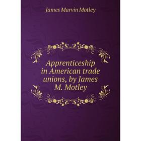 Книга Apprenticeship in American trade unions, by James M. Motley. James Marvin Motley
Книга Apprenticeship in American trade unions, by James M. Motley. James Marvin Motley