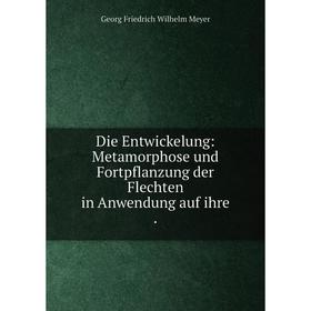 Книга Die Entwickelung: Metamorphose und Fortpflanzung der Flechten in Anwendung auf ihre. Georg Friedrich Wilhelm Meyer
Книга Die Entwickelung: Metamorphose und Fortpflanzung der Flechten in Anwendung auf ihre. Georg Friedrich Wilhelm Meyer