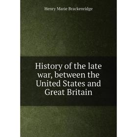 Книга History of the late war, between the United States and Great Britain. Henry Marie Brackenridge
Книга History of the late war, between the United States and Great Britain. Henry Marie Brackenridge