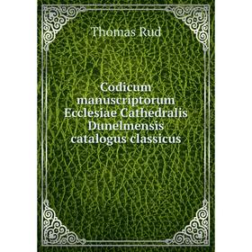 Книга Codicum manuscriptorum Ecclesiae Cathedralis Dunelmensis catalogus classicus. Thomas Rud
Книга Codicum manuscriptorum Ecclesiae Cathedralis Dunelmensis catalogus classicus. Thomas Rud