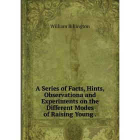 Книга A Series of Facts, Hints, Observationa and Experiments on the Different Modes of Raising Young. William Billington
Книга A Series of Facts, Hints, Observationa and Experiments on the Different Modes of Raising Young. William Billington